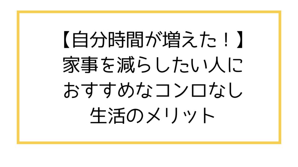 自分時間が増えた!家事を減らしたい人におすすめなコンロなし生活のメリット