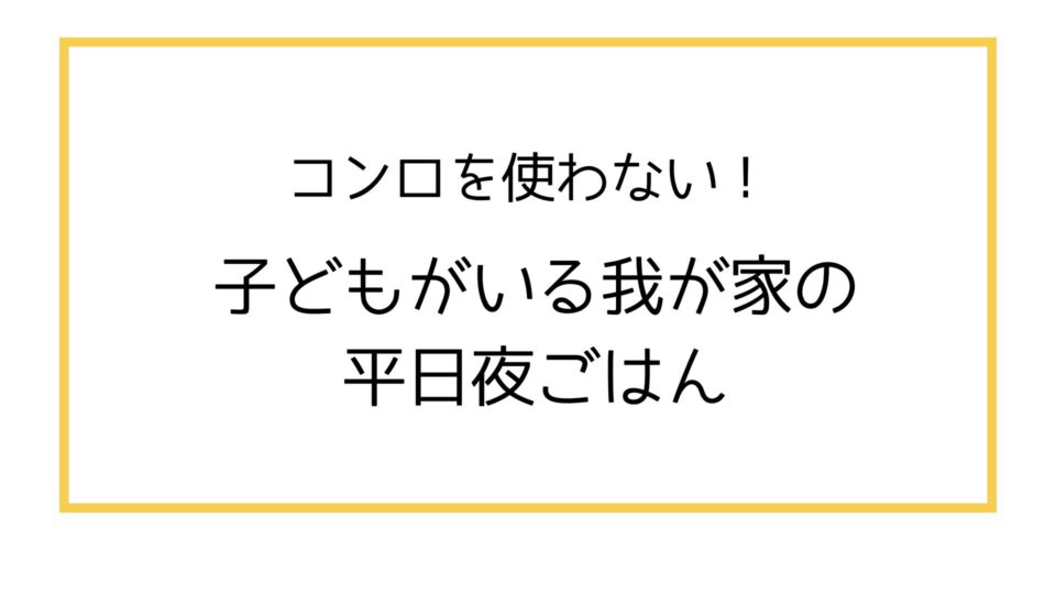 コンロを使わない!子どもがいる家庭の平日の夜ごはん