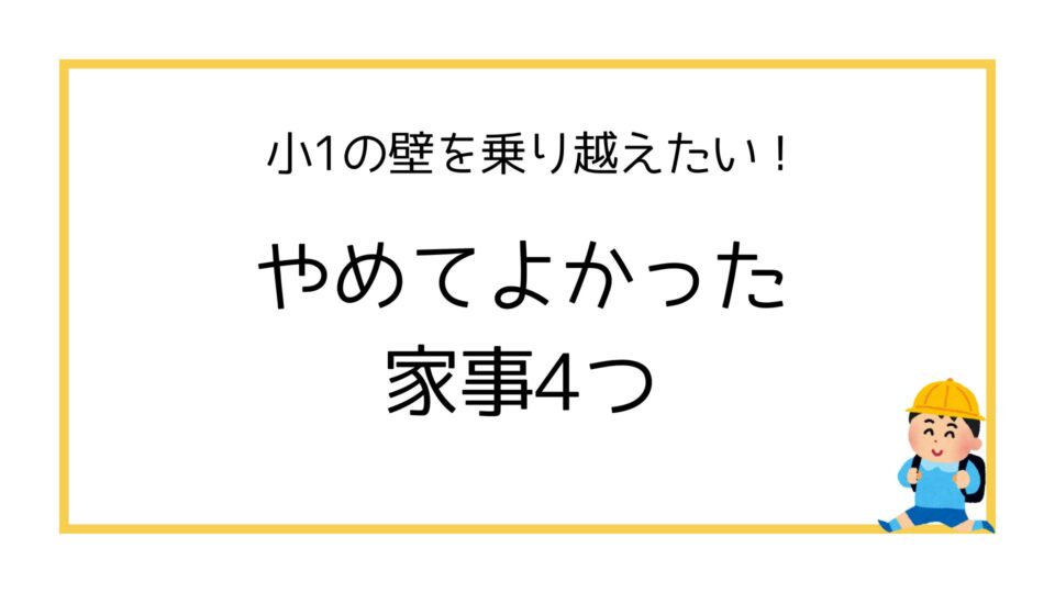 小1の壁を乗り越えたい！やめてよかった家事4つ